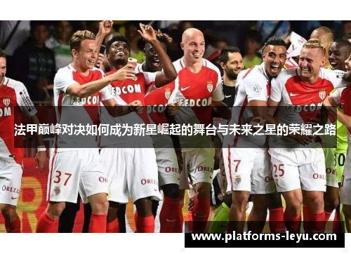 法甲巅峰对决如何成为新星崛起的舞台与未来之星的荣耀之路