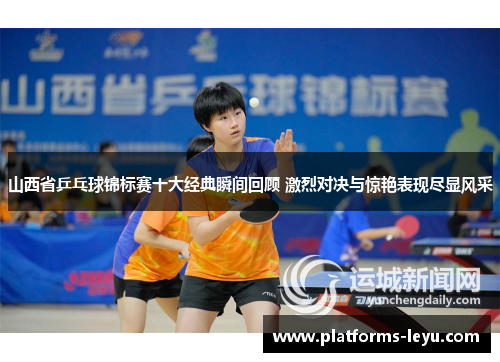 山西省乒乓球锦标赛十大经典瞬间回顾 激烈对决与惊艳表现尽显风采