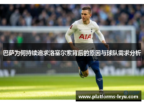 巴萨为何持续追求洛塞尔索背后的原因与球队需求分析