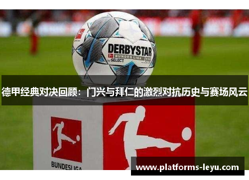 德甲经典对决回顾：门兴与拜仁的激烈对抗历史与赛场风云