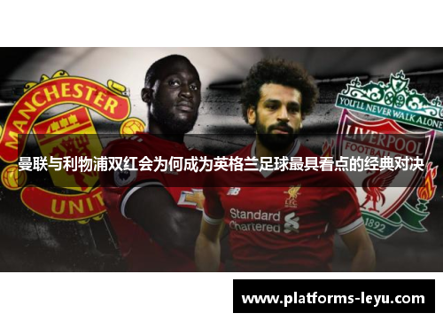 曼联与利物浦双红会为何成为英格兰足球最具看点的经典对决