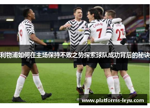 利物浦如何在主场保持不败之势探索球队成功背后的秘诀