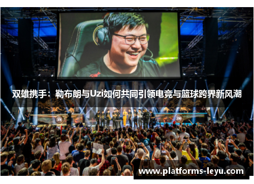 双雄携手：勒布朗与Uzi如何共同引领电竞与篮球跨界新风潮