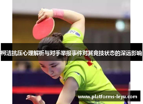 柯洁抗压心理解析与对手举报事件对其竞技状态的深远影响