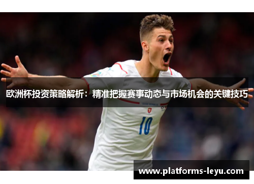 欧洲杯投资策略解析：精准把握赛事动态与市场机会的关键技巧