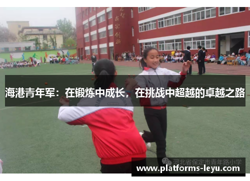 海港青年军：在锻炼中成长，在挑战中超越的卓越之路