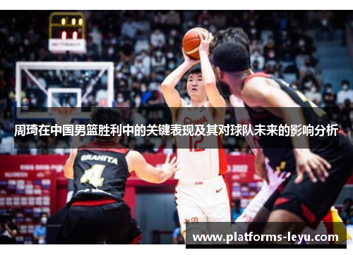 周琦在中国男篮胜利中的关键表现及其对球队未来的影响分析