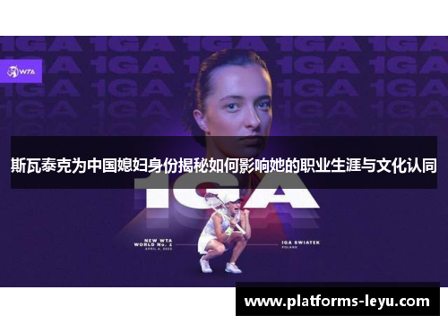 斯瓦泰克为中国媳妇身份揭秘如何影响她的职业生涯与文化认同