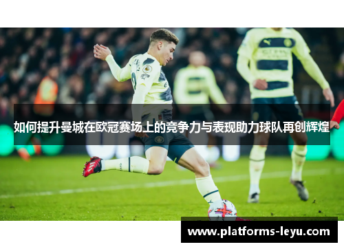 如何提升曼城在欧冠赛场上的竞争力与表现助力球队再创辉煌
