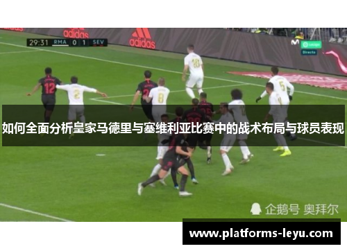 如何全面分析皇家马德里与塞维利亚比赛中的战术布局与球员表现