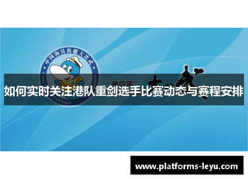 如何实时关注港队重剑选手比赛动态与赛程安排
