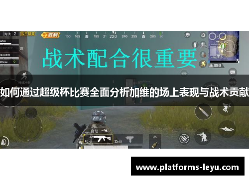 如何通过超级杯比赛全面分析加维的场上表现与战术贡献