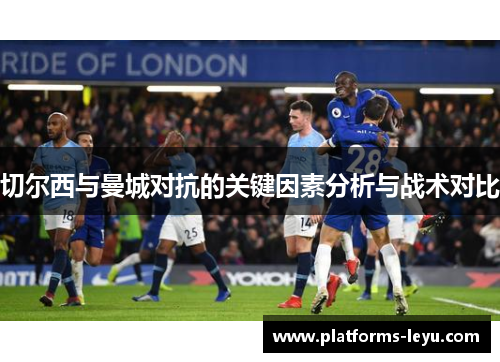 切尔西与曼城对抗的关键因素分析与战术对比