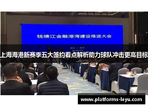 上海海港新赛季五大签约看点解析助力球队冲击更高目标