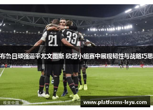 布鲁日顽强逼平尤文图斯 欧冠小组赛中展现韧性与战略巧思