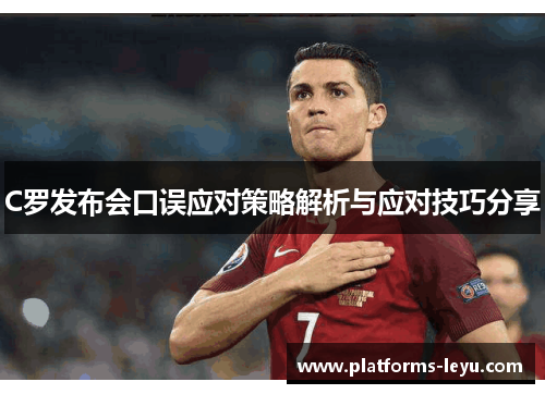 C罗发布会口误应对策略解析与应对技巧分享