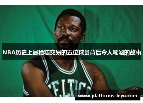 NBA历史上最糟糕交易的五位球员背后令人唏嘘的故事