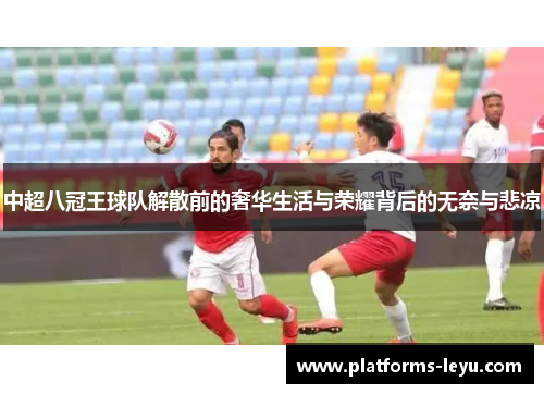 中超八冠王球队解散前的奢华生活与荣耀背后的无奈与悲凉