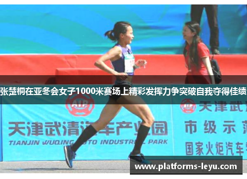 张楚桐在亚冬会女子1000米赛场上精彩发挥力争突破自我夺得佳绩