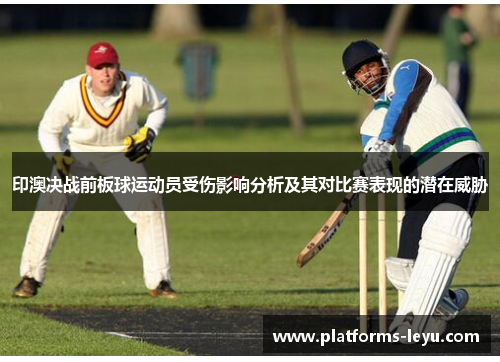印澳决战前板球运动员受伤影响分析及其对比赛表现的潜在威胁