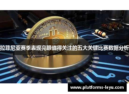 拉菲尼亚赛季表现亮眼值得关注的五大关键比赛数据分析