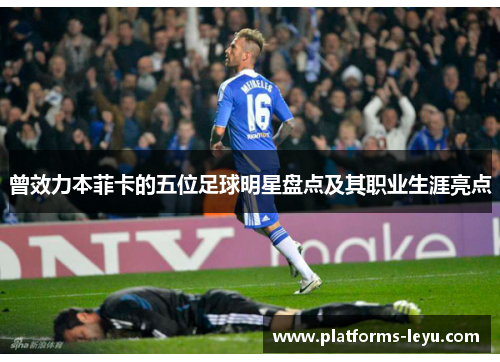 曾效力本菲卡的五位足球明星盘点及其职业生涯亮点