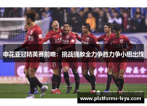 申花亚冠精英赛前瞻：挑战强敌全力争胜力争小组出线