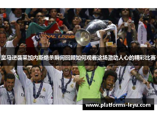 皇马逆袭莱加内斯绝杀瞬间回顾如何观看这场激动人心的精彩比赛