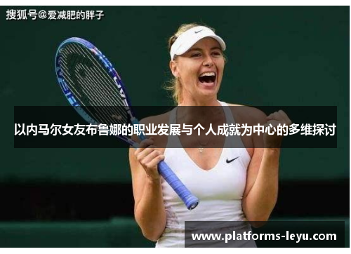 以内马尔女友布鲁娜的职业发展与个人成就为中心的多维探讨