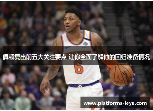 佩顿复出前五大关注要点 让你全面了解他的回归准备情况