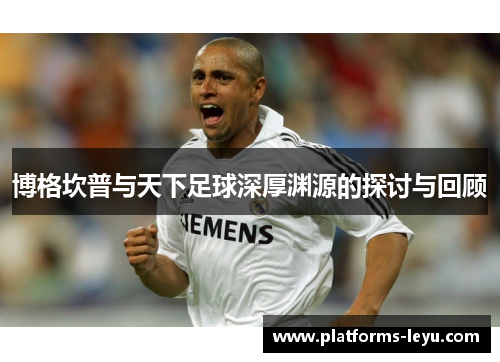 博格坎普与天下足球深厚渊源的探讨与回顾
