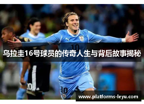 乌拉圭16号球员的传奇人生与背后故事揭秘