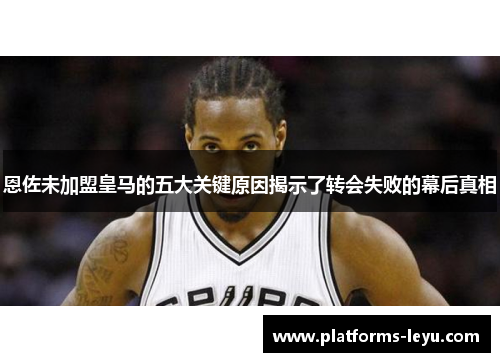 恩佐未加盟皇马的五大关键原因揭示了转会失败的幕后真相