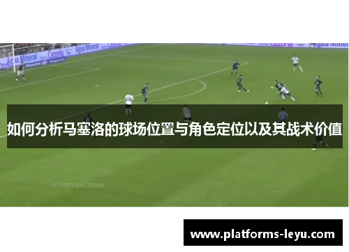 如何分析马塞洛的球场位置与角色定位以及其战术价值