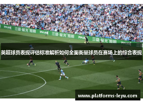 英超球员表现评估标准解析如何全面衡量球员在赛场上的综合表现