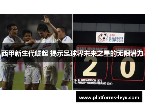西甲新生代崛起 揭示足球界未来之星的无限潜力