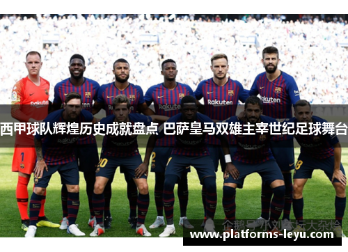西甲球队辉煌历史成就盘点 巴萨皇马双雄主宰世纪足球舞台 西甲球队辉煌历史成就盘点 巴萨皇马双雄主宰世纪足球舞台