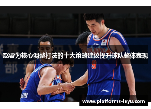 赵睿为核心调整打法的十大策略建议提升球队整体表现 赵睿为核心调整打法的十大策略建议提升球队整体表现
