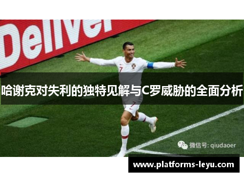 哈谢克对失利的独特见解与C罗威胁的全面分析 哈谢克对失利的独特见解与C罗威胁的全面分析