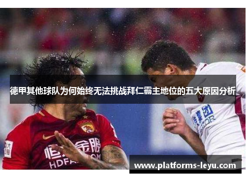 德甲其他球队为何始终无法挑战拜仁霸主地位的五大原因分析