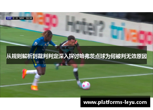 从规则解析到裁判判定深入探讨哈弗茨点球为何被判无效原因