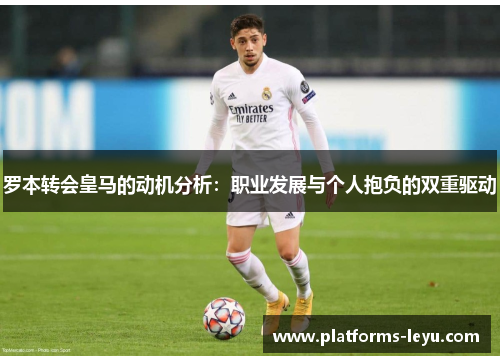罗本转会皇马的动机分析：职业发展与个人抱负的双重驱动