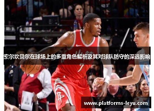 索尔坎贝尔在球场上的多重角色解析及其对球队防守的深远影响