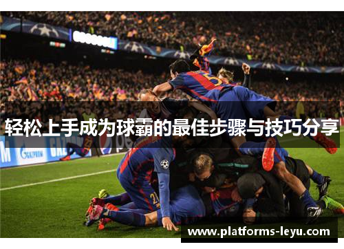 轻松上手成为球霸的最佳步骤与技巧分享