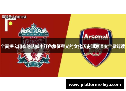 全面探究阿森纳队徽中红色象征意义的文化历史渊源深度全景解读 全面探究阿森纳队徽中红色象征意义的文化历史渊源深度全景解读