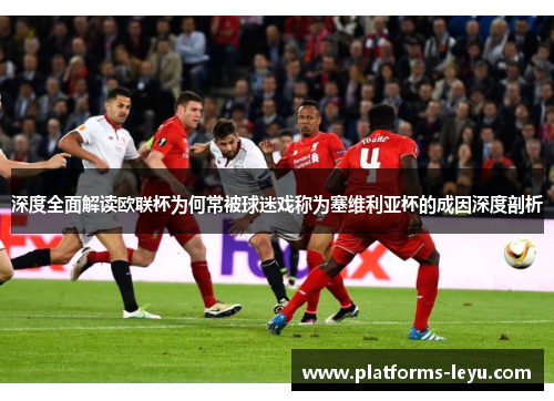 深度全面解读欧联杯为何常被球迷戏称为塞维利亚杯的成因深度剖析