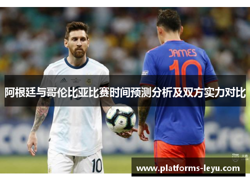 阿根廷与哥伦比亚比赛时间预测分析及双方实力对比