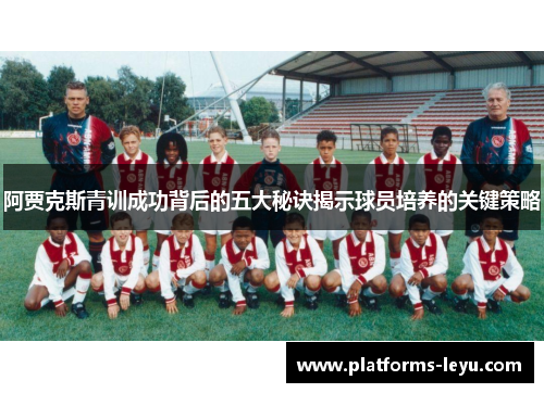阿贾克斯青训成功背后的五大秘诀揭示球员培养的关键策略