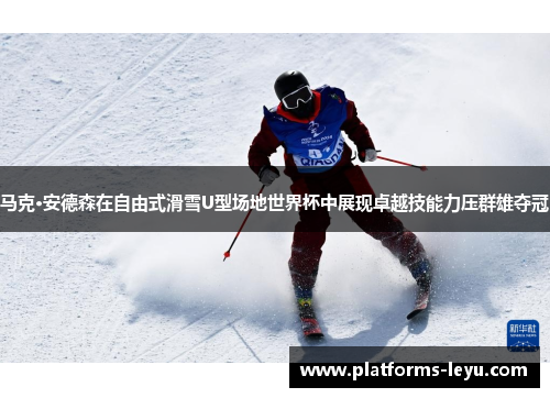 马克·安德森在自由式滑雪U型场地世界杯中展现卓越技能力压群雄夺冠