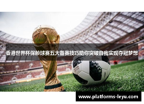 香港世界杯保龄球赛五大备赛技巧助你突破自我实现夺冠梦想